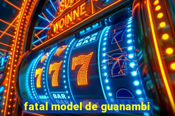 fatal model de guanambi